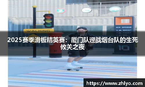 2025赛季滑板精英赛：厦门队迎战烟台队的生死攸关之夜