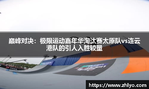 巅峰对决：极限运动嘉年华淘汰赛太原队vs连云港队的引人入胜较量