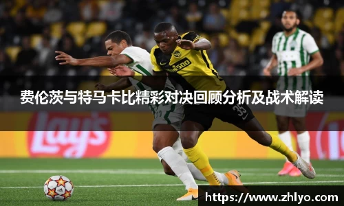 费伦茨与特马卡比精彩对决回顾分析及战术解读
